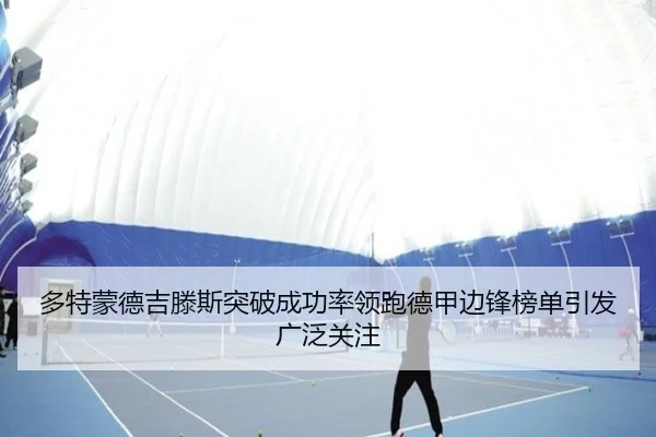 多特蒙德吉滕斯突破成功率领跑德甲边锋榜单引发广泛关注